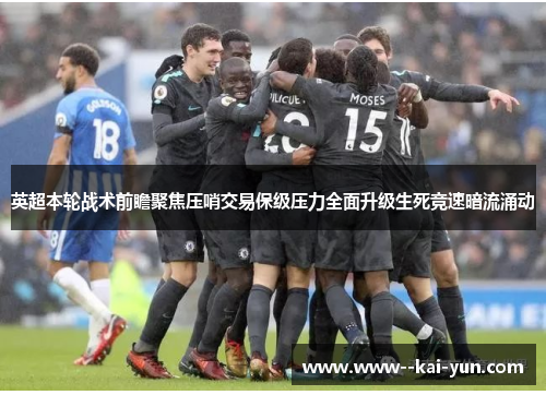 英超本轮战术前瞻聚焦压哨交易保级压力全面升级生死竞速暗流涌动 英超本轮战术前瞻聚焦压哨交易保级压力全面升级生死竞速暗流涌动