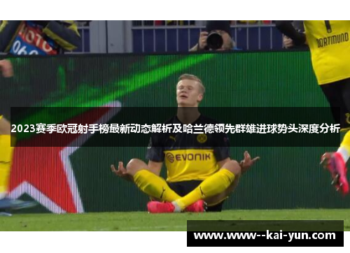2023赛季欧冠射手榜最新动态解析及哈兰德领先群雄进球势头深度分析 2023赛季欧冠射手榜最新动态解析及哈兰德领先群雄进球势头深度分析