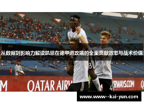 从数据到影响力解读凯恩在德甲进攻端的全面贡献效率与战术价值 从数据到影响力解读凯恩在德甲进攻端的全面贡献效率与战术价值