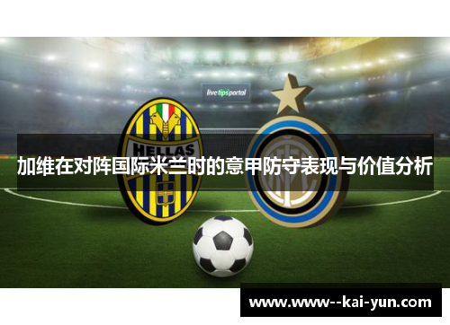 加维在对阵国际米兰时的意甲防守表现与价值分析