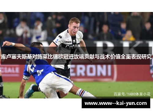 库卢塞夫斯基对阵莱比锡欧冠进攻端贡献与战术价值全面表现研究 库卢塞夫斯基对阵莱比锡欧冠进攻端贡献与战术价值全面表现研究