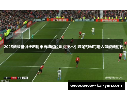 2025新版世俱杯启用半自动越位识别技术引领足球判罚进入智能新时代 2025新版世俱杯启用半自动越位识别技术引领足球判罚进入智能新时代