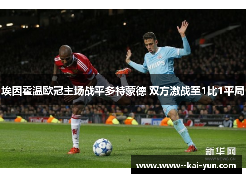 埃因霍温欧冠主场战平多特蒙德 双方激战至1比1平局 埃因霍温欧冠主场战平多特蒙德 双方激战至1比1平局