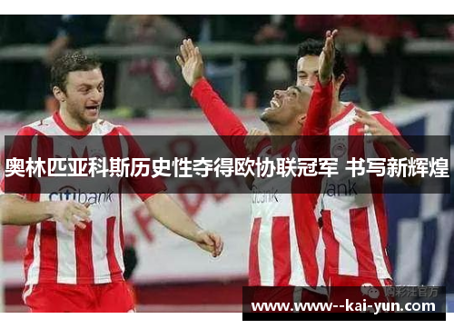 奥林匹亚科斯历史性夺得欧协联冠军 书写新辉煌 奥林匹亚科斯历史性夺得欧协联冠军 书写新辉煌