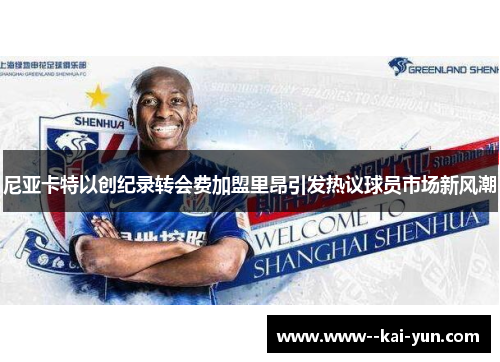 尼亚卡特以创纪录转会费加盟里昂引发热议球员市场新风潮 尼亚卡特以创纪录转会费加盟里昂引发热议球员市场新风潮