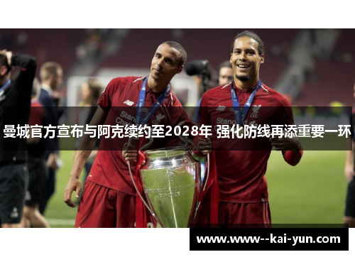 曼城官方宣布与阿克续约至2028年 强化防线再添重要一环 曼城官方宣布与阿克续约至2028年 强化防线再添重要一环