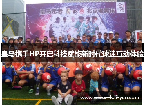 皇马携手HP开启科技赋能新时代球迷互动体验 皇马携手HP开启科技赋能新时代球迷互动体验