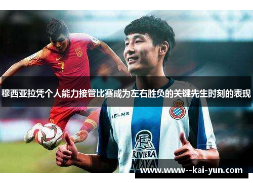 穆西亚拉凭个人能力接管比赛成为左右胜负的关键先生时刻的表现