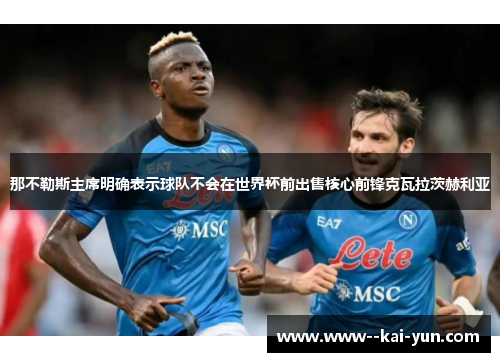 那不勒斯主席明确表示球队不会在世界杯前出售核心前锋克瓦拉茨赫利亚