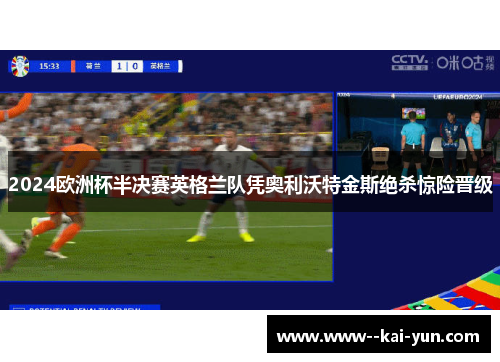 2024欧洲杯半决赛英格兰队凭奥利沃特金斯绝杀惊险晋级