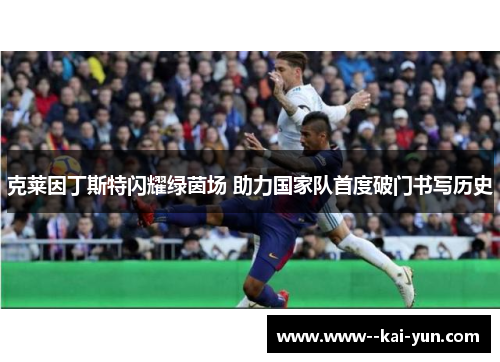 克莱因丁斯特闪耀绿茵场 助力国家队首度破门书写历史 克莱因丁斯特闪耀绿茵场 助力国家队首度破门书写历史