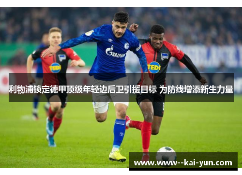 利物浦锁定德甲顶级年轻边后卫引援目标 为防线增添新生力量