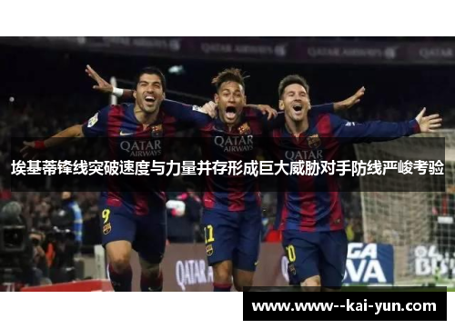 埃基蒂锋线突破速度与力量并存形成巨大威胁对手防线严峻考验