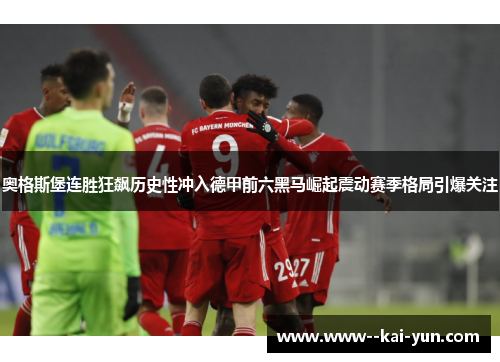 奥格斯堡连胜狂飙历史性冲入德甲前六黑马崛起震动赛季格局引爆关注 奥格斯堡连胜狂飙历史性冲入德甲前六黑马崛起震动赛季格局引爆关注