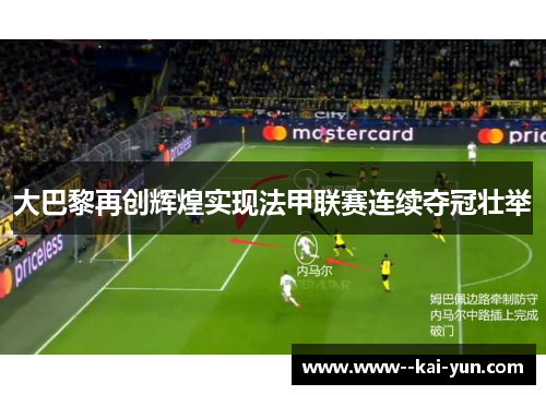 大巴黎再创辉煌实现法甲联赛连续夺冠壮举 大巴黎再创辉煌实现法甲联赛连续夺冠壮举