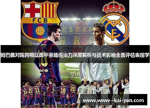 姆巴佩对阵阿根廷西甲赛场统治力深度解析与战术影响全面评估表现学 姆巴佩对阵阿根廷西甲赛场统治力深度解析与战术影响全面评估表现学