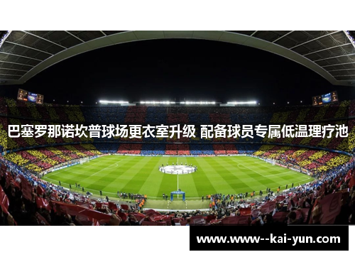 巴塞罗那诺坎普球场更衣室升级 配备球员专属低温理疗池