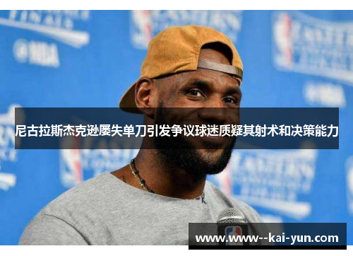 尼古拉斯杰克逊屡失单刀引发争议球迷质疑其射术和决策能力 尼古拉斯杰克逊屡失单刀引发争议球迷质疑其射术和决策能力