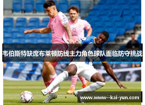韦伯斯特缺席布莱顿防线主力角色球队面临防守挑战 韦伯斯特缺席布莱顿防线主力角色球队面临防守挑战