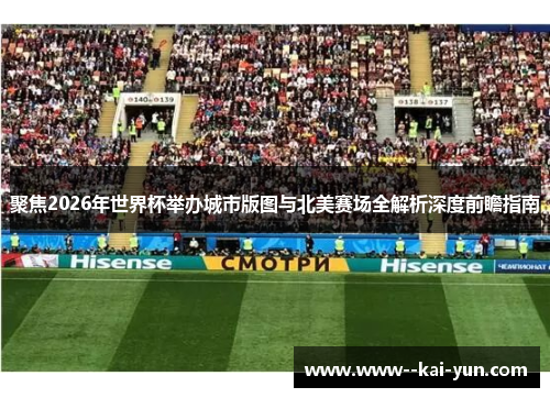 聚焦2026年世界杯举办城市版图与北美赛场全解析深度前瞻指南 聚焦2026年世界杯举办城市版图与北美赛场全解析深度前瞻指南