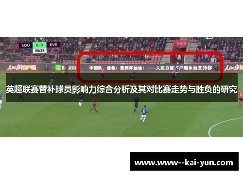 英超联赛替补球员影响力综合分析及其对比赛走势与胜负的研究 英超联赛替补球员影响力综合分析及其对比赛走势与胜负的研究